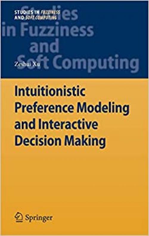 Intuitionistic Preference Modeling and Interactive Decision Making (Studies in Fuzziness and Soft Computing) - 3642284027