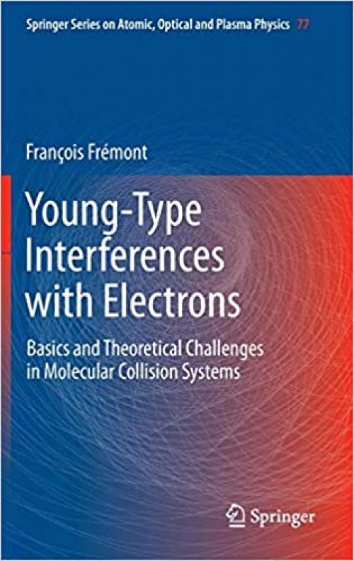 Young-Type Interferences with Electrons: Basics and Theoretical Challenges in Molecular Collision Systems (Springer Series on Atomic, Optical, and Plasma Physics) - 3642384781