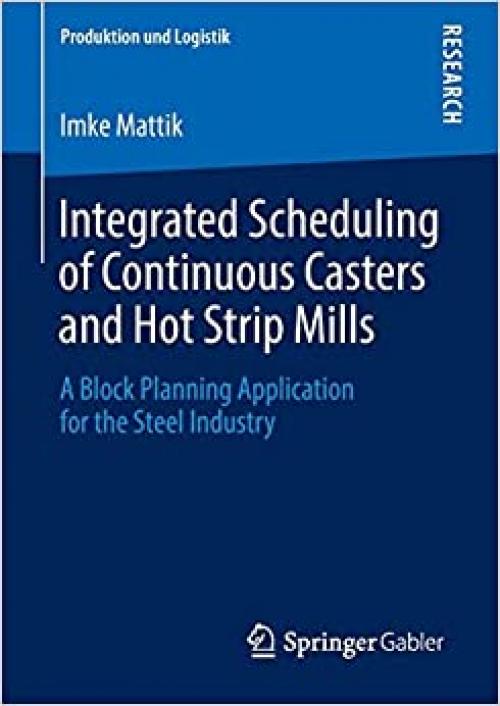 Integrated Scheduling of Continuous Casters and Hot Strip Mills: A Block Planning Application for the Steel Industry (Produktion und Logistik) - 3658037741