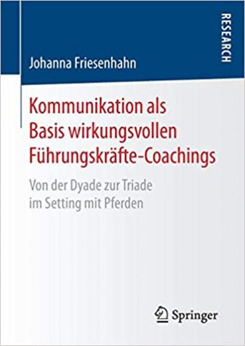 Kommunikation als Basis wirkungsvollen Führungskräfte-Coachings: Von der Dyade zur Triade im Setting mit Pferden (German Edition) - 3658162724