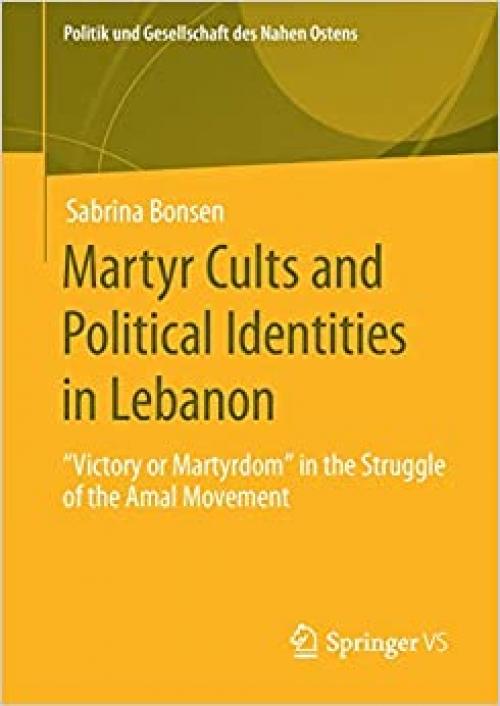 Martyr Cults and Political Identities in Lebanon: "Victory or Martyrdom" in the Struggle of the Amal Movement (Politik und Gesellschaft des Nahen Ostens) - 3658280972