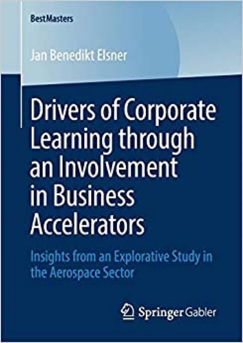 Drivers of Corporate Learning through an Involvement in Business Accelerators: Insights from an Explorative Study in the Aerospace Sector (BestMasters) - 3658283564