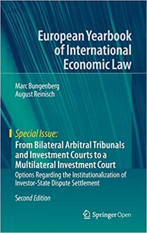 From Bilateral Arbitral Tribunals and Investment Courts to a Multilateral Investment Court: Options Regarding the Institutionalization of ... Yearbook of International Economic Law) - 3662597314