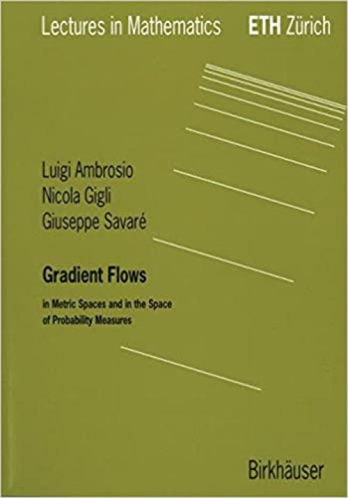 Gradient Flows: In Metric Spaces and in the Space of Probability Measures (LECTURES IN MATHEMATICS ETH ZURICH) - 3764324287