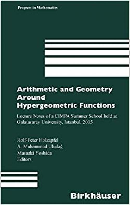 Arithmetic and Geometry Around Hypergeometric Functions: Lecture Notes of a CIMPA Summer School held at Galatasaray University, Istanbul, 2005 (Progress in Mathematics) - 376438283X