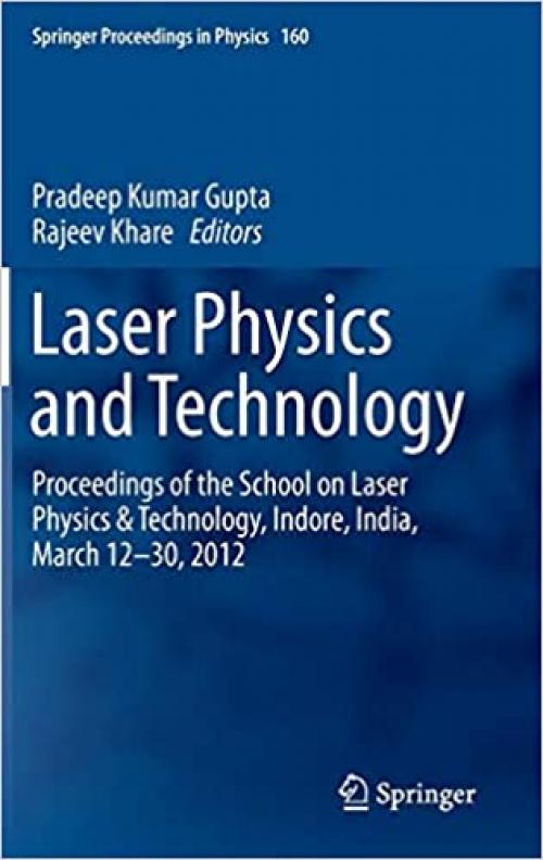 Laser Physics and Technology: Proceedings of the School on Laser Physics & Technology, Indore, India, March 12-30, 2012 (Springer Proceedings in Physics) - 8132219996