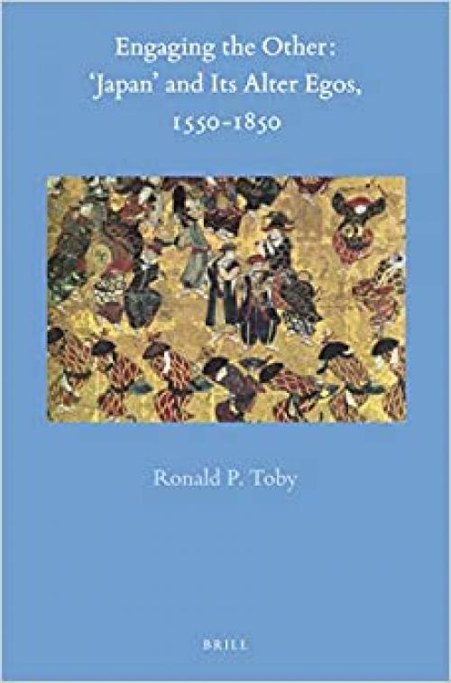 Engaging the Other: 'Japan' and Its Alter-Egos, 1550-1850 (Brill's Japanese Studies Library) - 9004390626