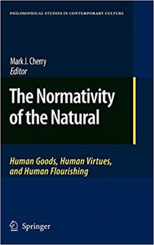 The Normativity of the Natural: Human Goods, Human Virtues, and Human Flourishing (Philosophical Studies in Contemporary Culture) - 9048123003