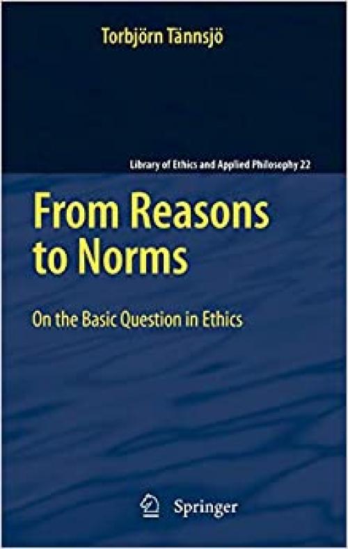From Reasons to Norms: On the Basic Question in Ethics (Library of Ethics and Applied Philosophy) - 9048132843