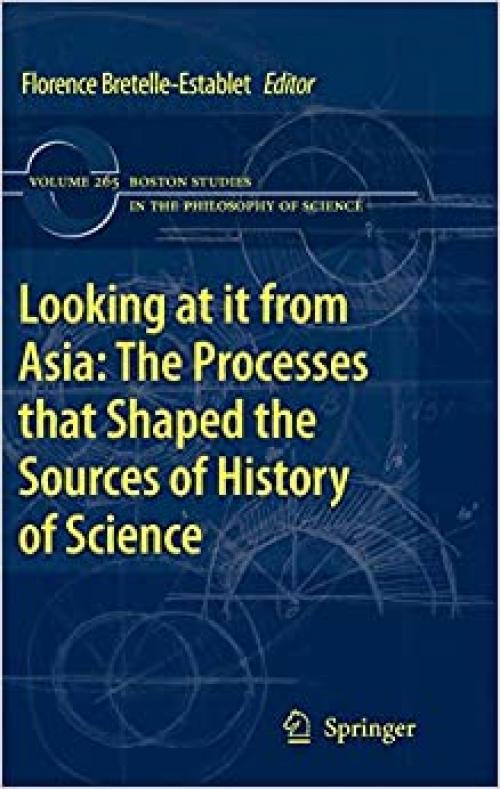 Looking at it from Asia: the Processes that Shaped the Sources of History of Science (Boston Studies in the Philosophy and History of Science) - 904813675X