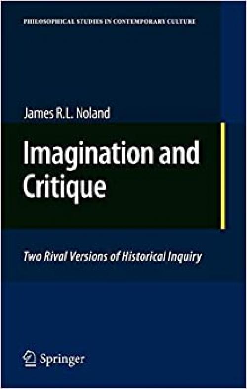 Imagination and Critique: Two Rival Versions of Historical Inquiry (Philosophical Studies in Contemporary Culture) - 9048138035