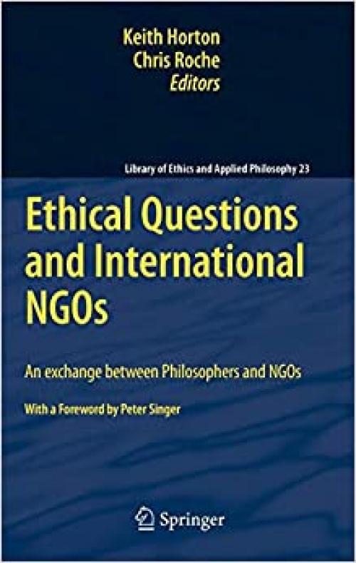 Ethical Questions and International NGOs: An exchange between Philosophers and NGOs (Library of Ethics and Applied Philosophy) - 9048185912