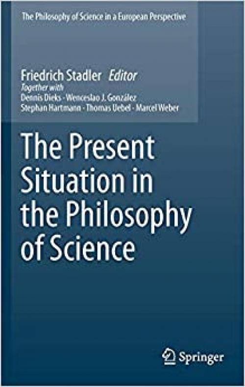 The Present Situation in the Philosophy of Science (The Philosophy of Science in a European Perspective, Vol. 1) - 9048191149