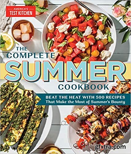 The Complete Summer Cookbook: Beat the Heat with 500 Recipes that Make the Most of Summer\'s Bounty