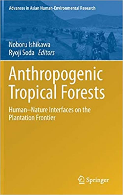 Anthropogenic Tropical Forests: Human–Nature Interfaces on the Plantation Frontier (Advances in Asian Human-Environmental Research) - 9811375119
