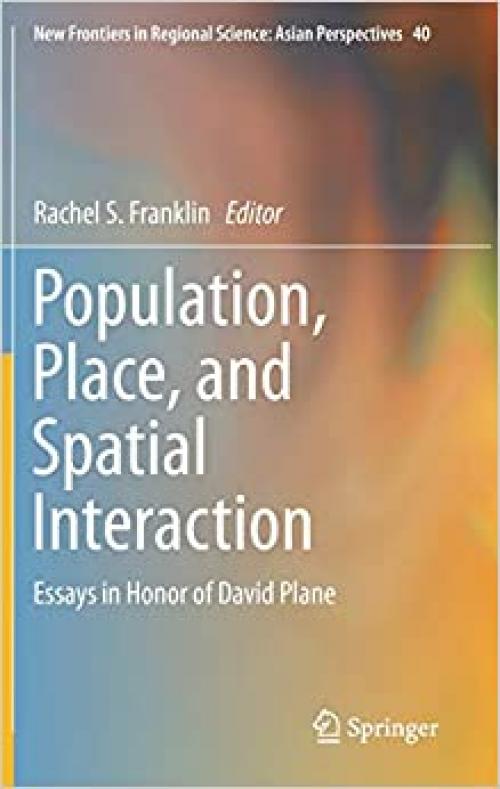 Population, Place, and Spatial Interaction: Essays in Honor of David Plane (New Frontiers in Regional Science: Asian Perspectives) - 9811392307