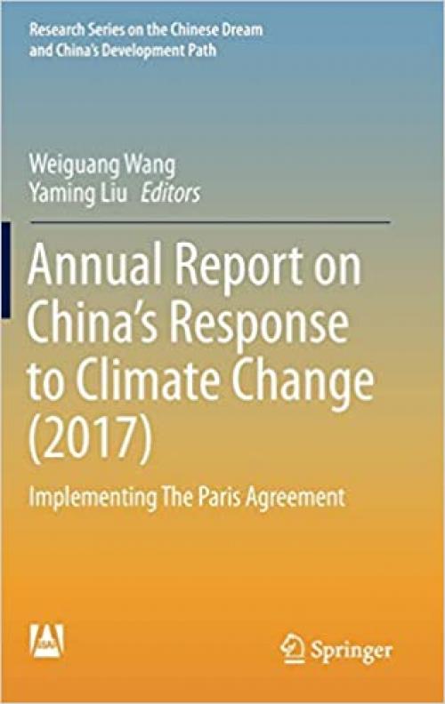 Annual Report on China’s Response to Climate Change (2017): Implementing The Paris Agreement (Research Series on the Chinese Dream and China’s Development Path) - 9811396590