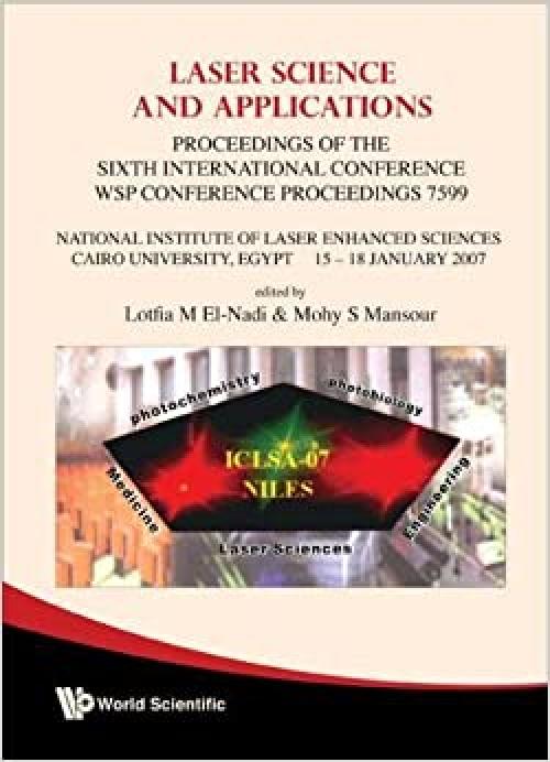 Laser Science and Applications: Proceedings of the 6th Intl Conference, National Institute of Laser Enhanced Sciences, Cairo University, Egypt 15-18, January 2007 - 9812814590