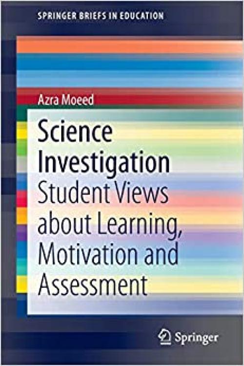 Science Investigation: Student Views about Learning, Motivation and Assessment (SpringerBriefs in Education) - 981287383X