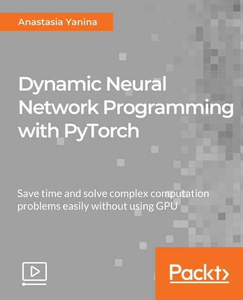 Oreilly - Dynamic Neural Network Programming with PyTorch - 9781789610314