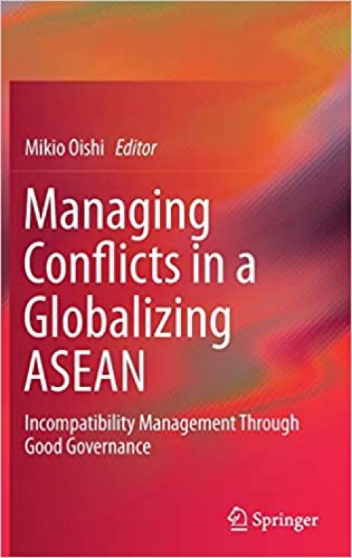 Managing Conflicts in a Globalizing ASEAN: Incompatibility Management through Good Governance - 9813295694