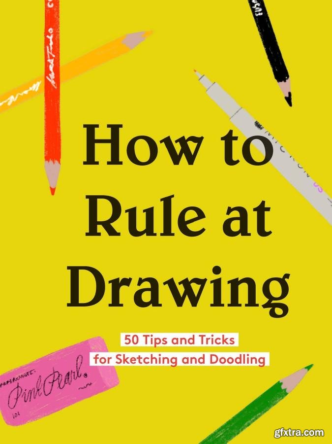 How to Rule at Drawing 50 Tips and Tricks for Sketching and Doodling