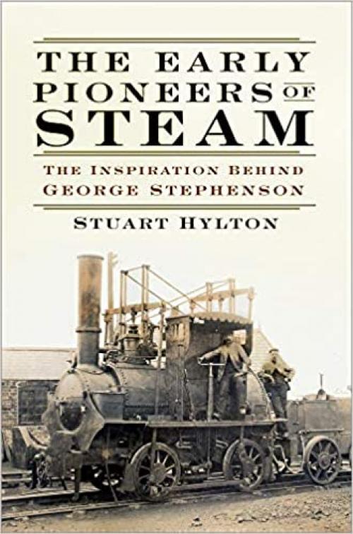 The Early Pioneers of Steam: The Inspiration Behind George Stephenson - 0750991283