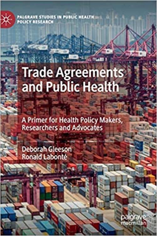 Trade Agreements and Public Health: A Primer for Health Policy Makers, Researchers and Advocates (Palgrave Studies in Public Health Policy Research) - 9811504849