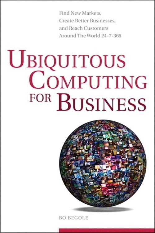 Oreilly - Ubiquitous Computing for Business: Find New Markets, Create Better Businesses, and Reach Customers Around the World 24-7-365 - 9780132821889