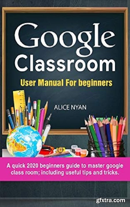 Google Classroom User Manual For Beginners: A quick 2020 beginners guide to master google class room
