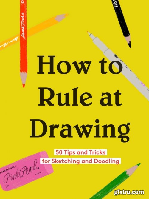 How to Rule at Drawing: 50 Tips and Tricks for Sketching and Doodling