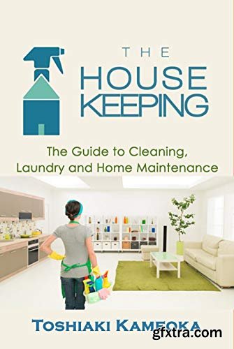 The Housekeeping: The Guide to Cleaning, Laundry and Home Maintenance