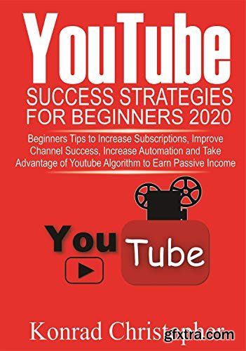 YOUTUBE Success Strategies for Beginners 2020: Beginners tip to Increase Subscriptions, Improve Channel Success