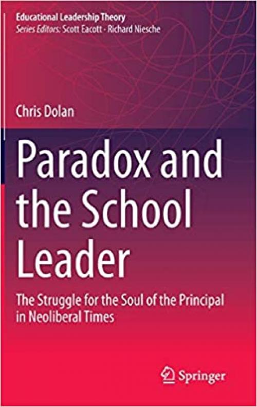 Paradox and the School Leader: The Struggle for the Soul of the Principal in Neoliberal Times (Educational Leadership Theory) - 9811530858