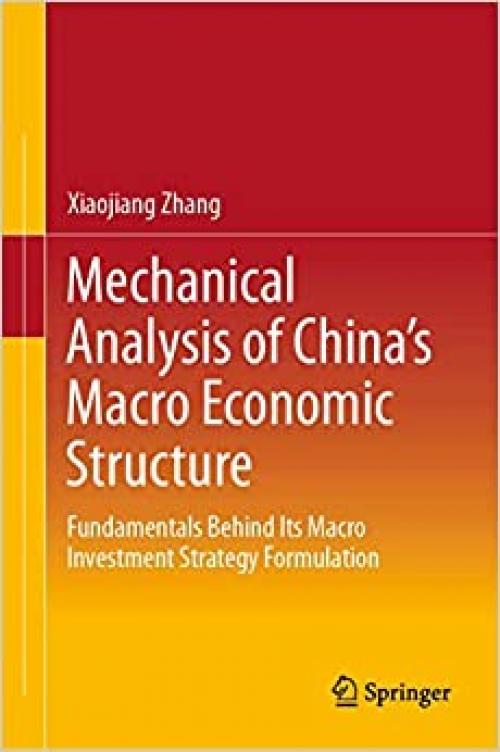 Mechanical Analysis of China's Macro Economic Structure: Fundamentals Behind Its Macro Investment Strategy Formulation - 9811538395