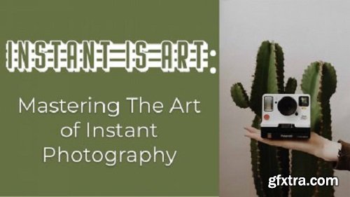 Instant is Art! Mastering The Art Of Instant Photography