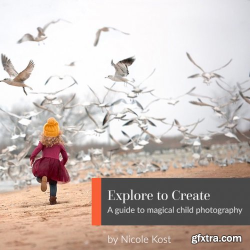 Explore to Create: A Guide to Magical Child Photography BY Nicole Kost