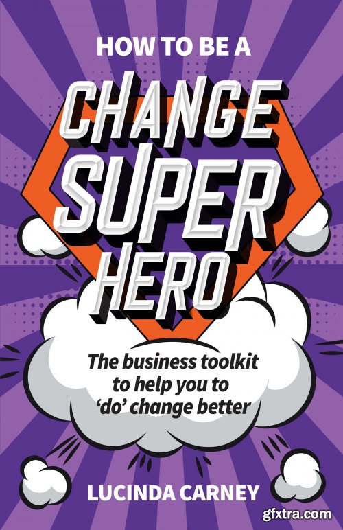 How to be a Change Superhero: The business toolkit to help you to 'do' change better