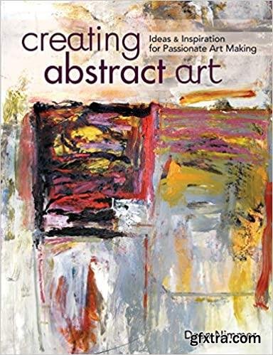 Creating Abstract Art: Ideas and Inspirations for Passionate Art-Making