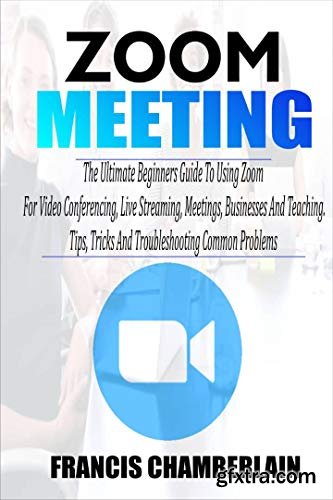 ZOOM MEETING: The Ultimate Beginners Guide to Using Zoom for Video Conferencing
