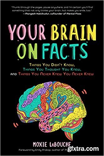 Your Brain on Facts: Things You Didn\'t Know, Things You Thought You Knew, and Things You Never Knew You Never Knew