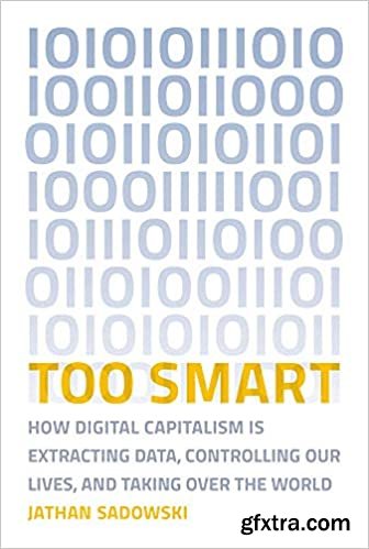 Too Smart: How Digital Capitalism is Extracting Data, Controlling Our Lives, and Taking Over the World (The MIT Press)