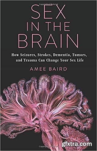 Sex in the Brain: How Seizures, Strokes, Dementia, Tumors, and Trauma Can Change Your Sex Life