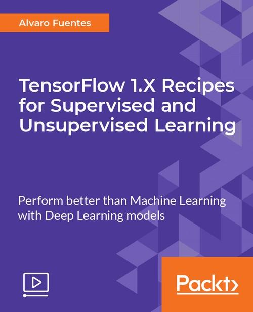 Oreilly - TensorFlow 1.X Recipes for Supervised and Unsupervised Learning - 9781788398756