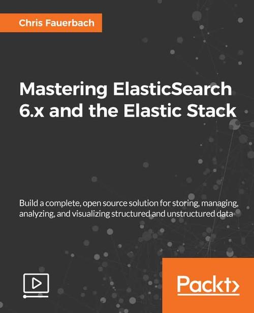 Oreilly - Mastering ElasticSearch 6.x and the Elastic Stack - 9781788991155