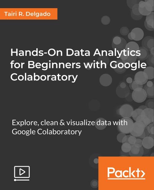 Oreilly - Hands-On Data Analytics for Beginners with Google Colaboratory - 9781788993104