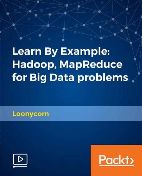 Oreilly - Learn By Example: Hadoop, MapReduce for Big Data problems - 9781788994491