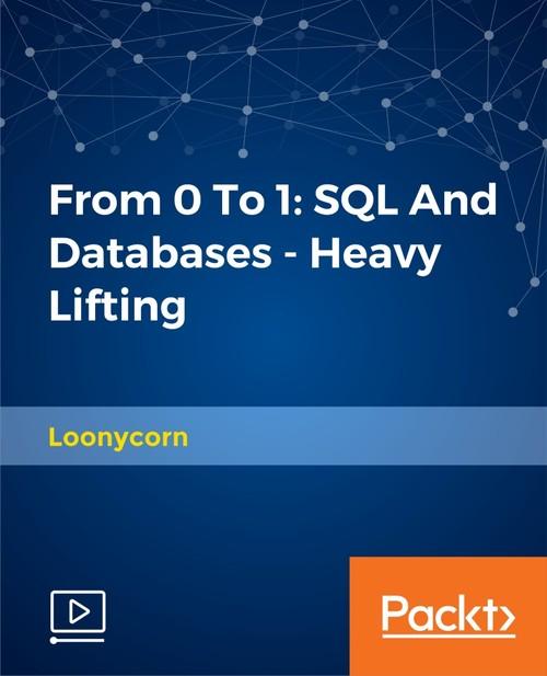 Oreilly - From 0 To 1:SQL And Databases - Heavy Lifting - 9781789134285