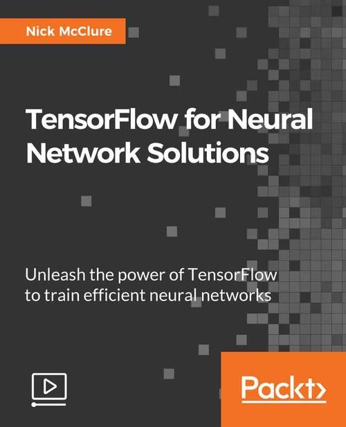 Oreilly - TensorFlow for Neural Network Solutions - 9781789343403