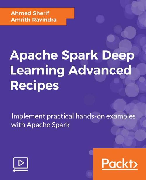 Oreilly - Apache Spark Deep Learning Advanced Recipes - 9781789955309